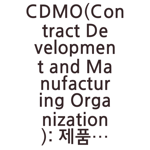 CDMO(Contract Development and Manufacturing Organization): 제품 개발과 생산을 외부에 아웃소싱하자!